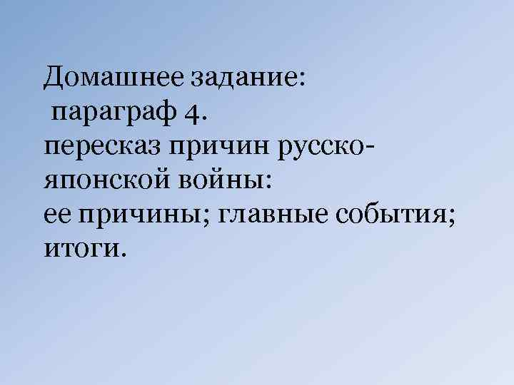 Домашнее задание: параграф 4. пересказ причин русскояпонской войны: ее причины; главные события; итоги. 