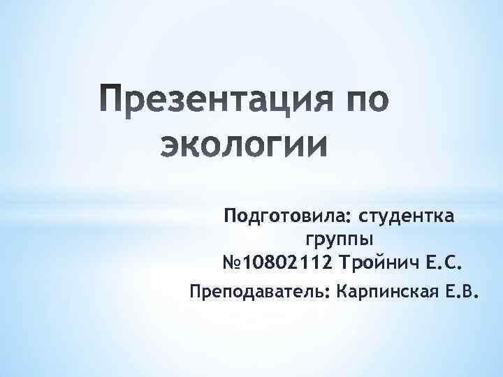 Подготовила: студентка группы № 10802112 Тройнич Е. С. Преподаватель: Карпинская Е. В. 