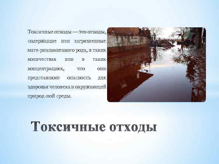 Токсичные отходы — это отходы, содержащие или загрязненные мате риаламитакого рода, в таких количествах