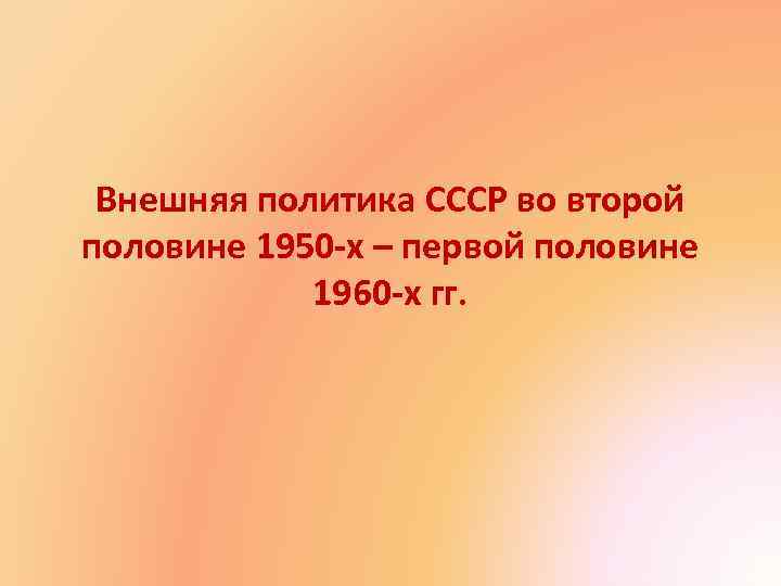 Внешняя политика СССР во второй половине 1950 -х – первой половине 1960 -х гг.