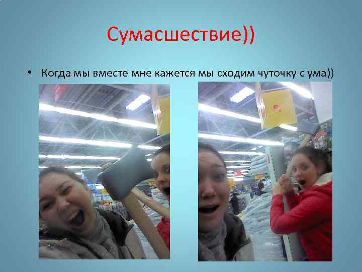 Сумасшествие)) • Когда мы вместе мне кажется мы сходим чуточку с ума)) 