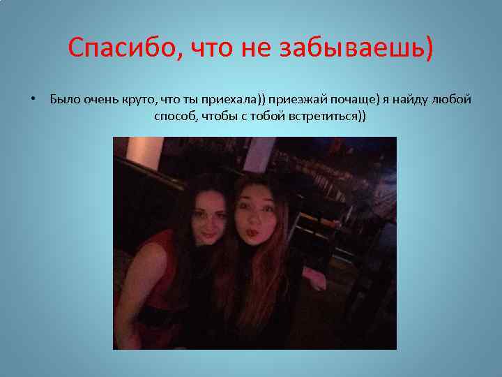 Спасибо, что не забываешь) • Было очень круто, что ты приехала)) приезжай почаще) я