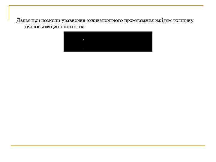 Далее при помощи уравнения эквивалентного промерзания найдем толщину теплоизоляционного слоя: 