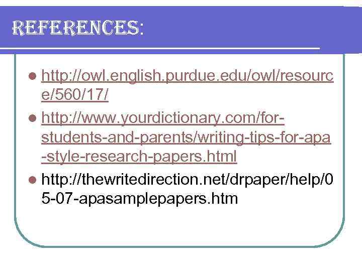 references: l http: //owl. english. purdue. edu/owl/resourc e/560/17/ l http: //www. yourdictionary. com/forstudents-and-parents/writing-tips-for-apa -style-research-papers.