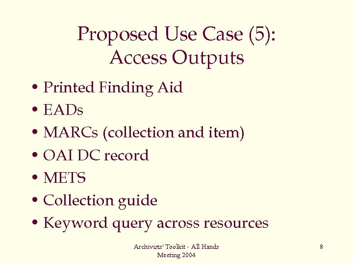 Proposed Use Case (5): Access Outputs • Printed Finding Aid • EADs • MARCs