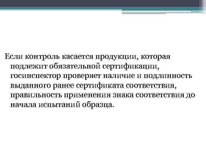 Если контроль касается продукции, которая подлежит обязательной сертификации, госинспектор проверяет наличие и подлинность выданного