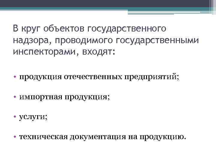 В круг объектов государственного надзора, проводимого государственными инспекторами, входят: • продукция отечественных предприятий; •