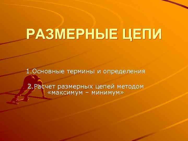 РАЗМЕРНЫЕ ЦЕПИ 1. Основные термины и определения 2. Расчет размерных цепей методом «максимум –