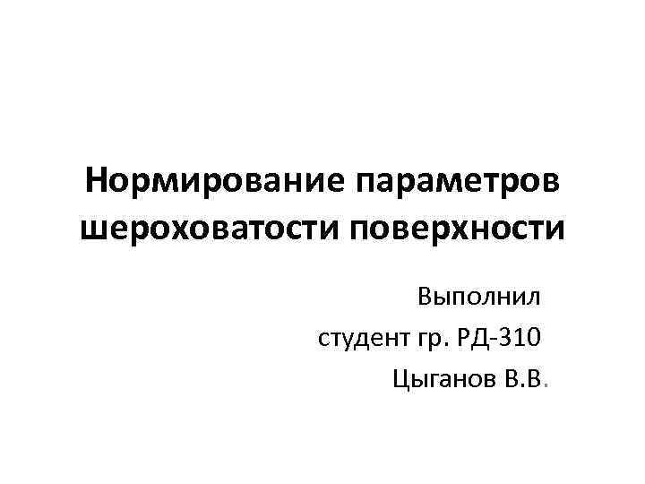 Нормирование параметров шероховатости поверхности Выполнил студент гр. РД-310 Цыганов В. В. 