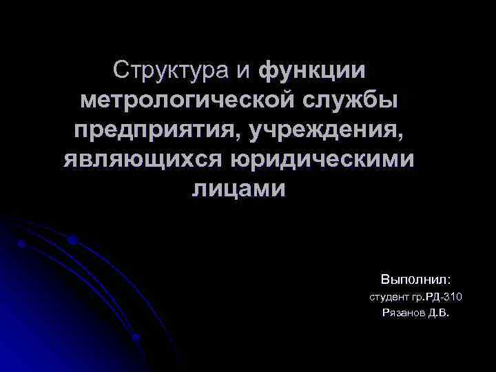 Структура и функции метрологической службы предприятия, учреждения, являющихся юридическими лицами Выполнил: студент гр. РД-310