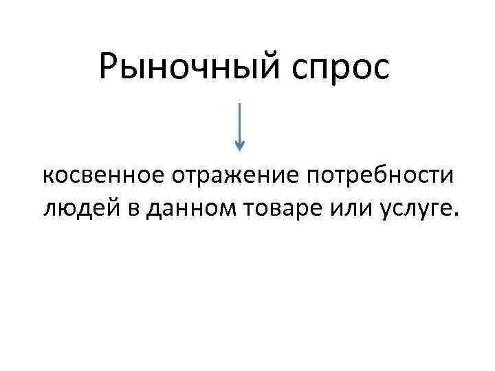 Рыночный спрос косвенное отражение потребности людей в данном товаре или услуге. 