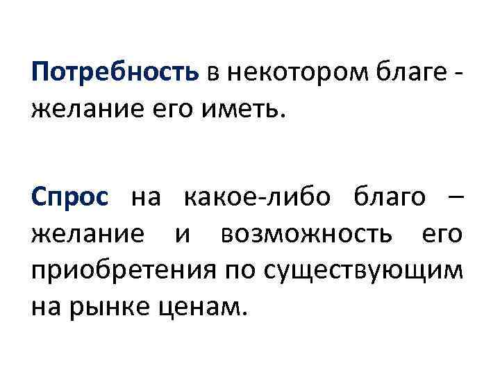 Потребность в некотором благе - желание его иметь. Спрос на какое-либо благо – желание