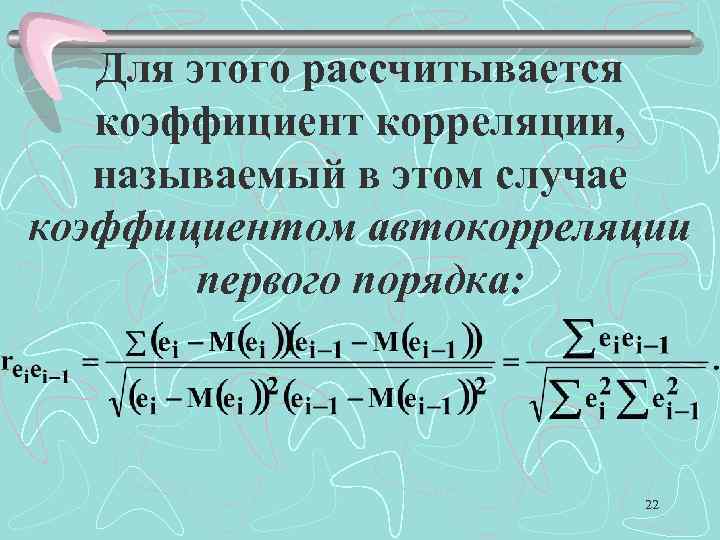 Для этого рассчитывается коэффициент корреляции, называемый в этом случае коэффициентом автокорреляции первого порядка: 22