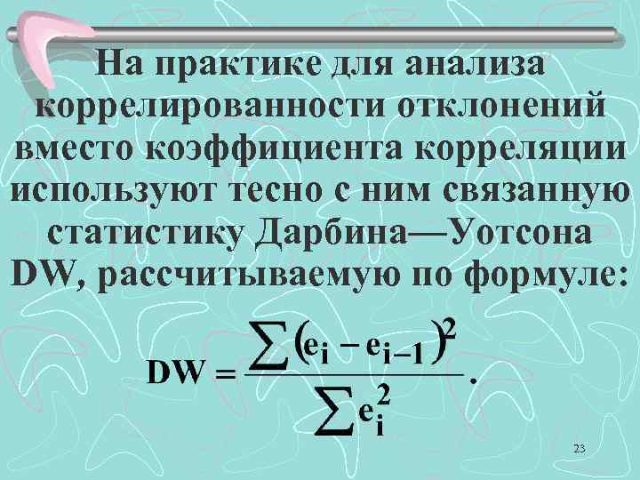 На практике для анализа коррелированности отклонений вместо коэффициента корреляции используют тесно с ним связанную