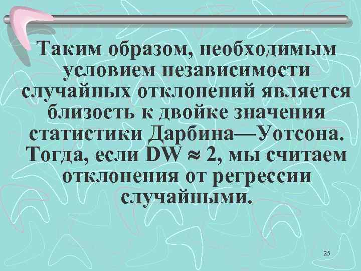 Таким образом, необходимым условием независимости случайных отклонений является близость к двойке значения статистики Дарбина—Уотсона.