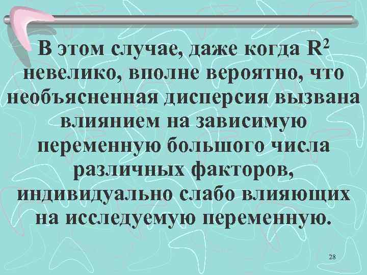 В этом случае, даже когда R 2 невелико, вполне вероятно, что необъясненная дисперсия вызвана