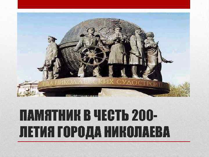 ПАМЯТНИК В ЧЕСТЬ 200 ЛЕТИЯ ГОРОДА НИКОЛАЕВА 