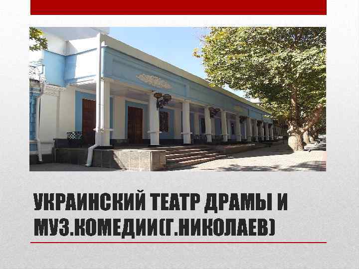 УКРАИНСКИЙ ТЕАТР ДРАМЫ И МУЗ. КОМЕДИИ(Г. НИКОЛАЕВ) 