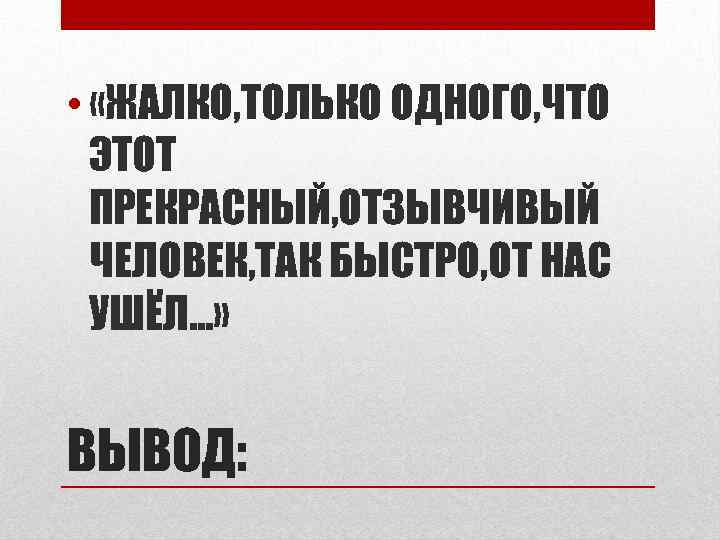  • «ЖАЛКО, ТОЛЬКО ОДНОГО, ЧТО ЭТОТ ПРЕКРАСНЫЙ, ОТЗЫВЧИВЫЙ ЧЕЛОВЕК, ТАК БЫСТРО, ОТ НАС