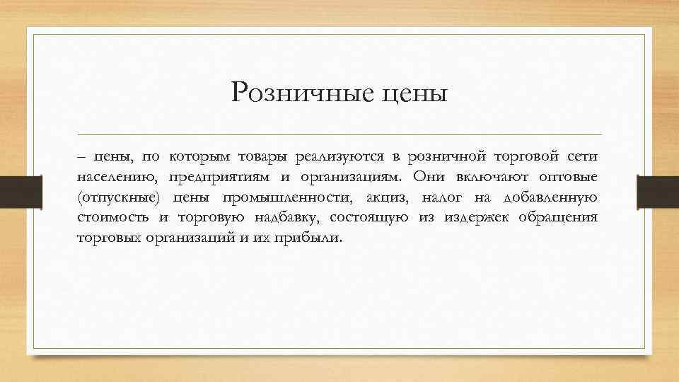 Розничные цены – цены, по которым товары реализуются в розничной торговой сети населению, предприятиям