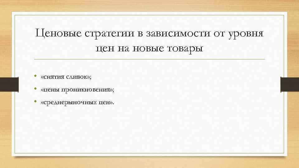 Ценовые стратегии в зависимости от уровня цен на новые товары • «снятия сливок» ;