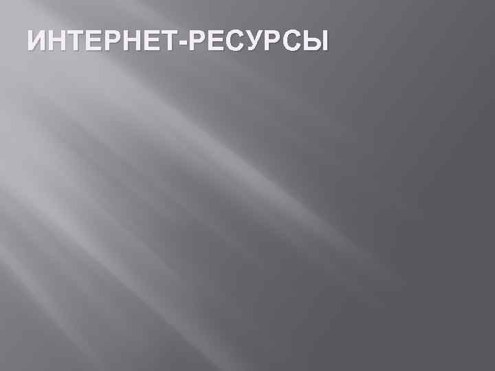 ИНТЕРНЕТ-РЕСУРСЫ 