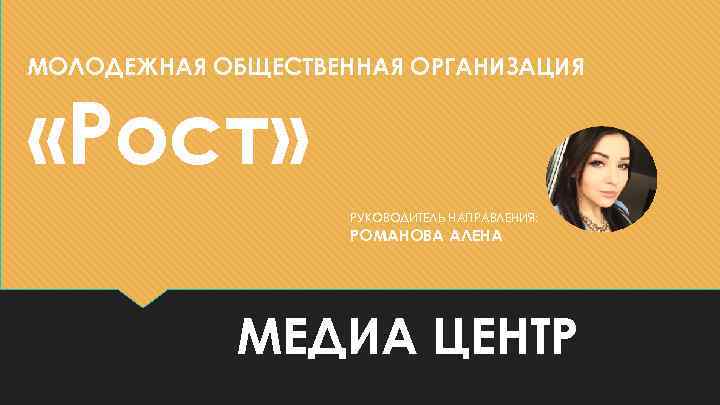 МОЛОДЕЖНАЯ ОБЩЕСТВЕННАЯ ОРГАНИЗАЦИЯ «Рост» РУКОВОДИТЕЛЬ НАПРАВЛЕНИЯ: РОМАНОВА АЛЕНА МЕДИА ЦЕНТР 