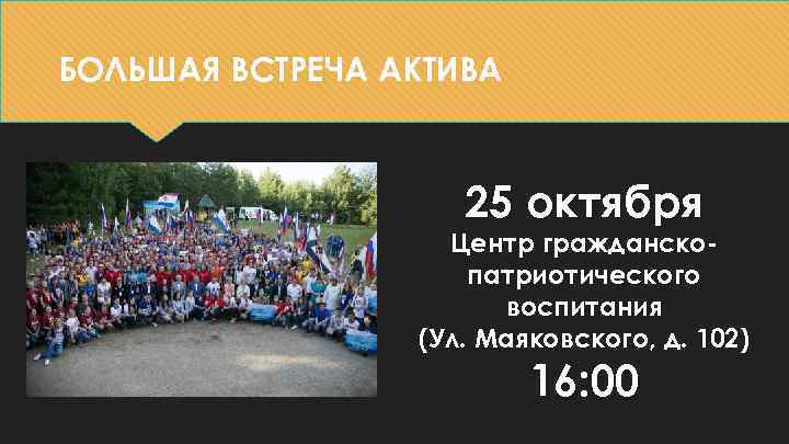 БОЛЬШАЯ ВСТРЕЧА АКТИВА 25 октября Центр гражданскопатриотического воспитания (Ул. Маяковского, д. 102) 16: 00