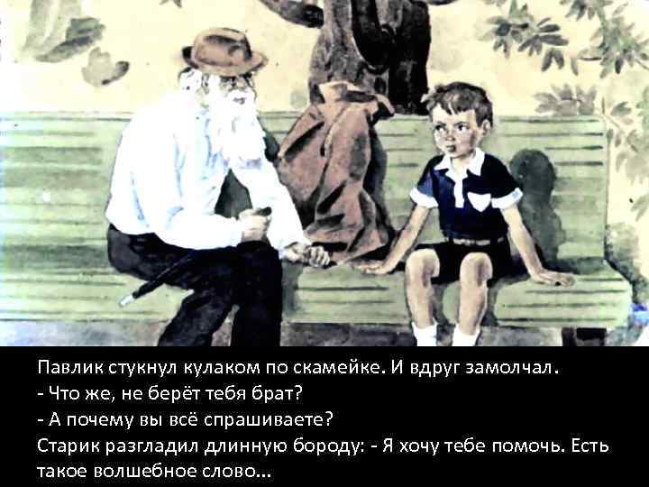 Павлик стукнул кулаком по скамейке. И вдруг замолчал. - Что же, не берёт тебя