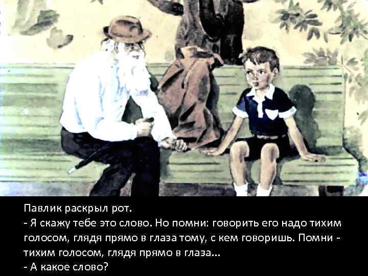 Павлик раскрыл рот. - Я скажу тебе это слово. Но помни: говорить его надо