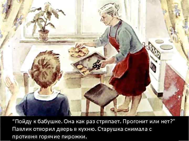 “Пойду к бабушке. Она как раз стряпает. Прогонит или нет? ” Павлик отворил дверь