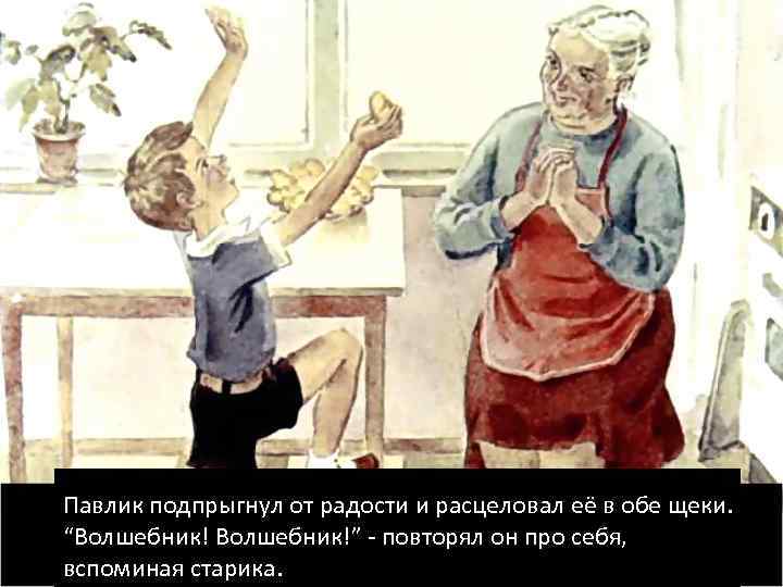 Павлик подпрыгнул от радости и расцеловал её в обе щеки. “Волшебник!” - повторял он