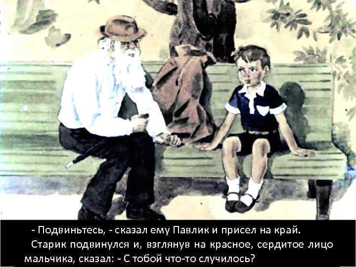 - Подвиньтесь, - сказал ему Павлик и присел на край. Старик подвинулся и, взглянув