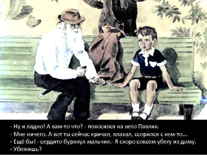 - Ну и ладно! А вам-то что? - покосился на него Павлик. - Мне