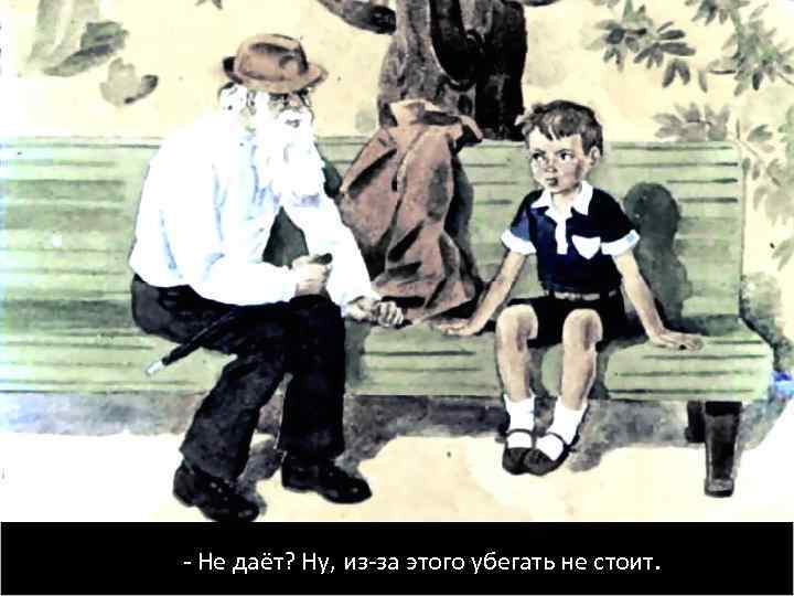 - Не даёт? Ну, из-за этого убегать не стоит. 