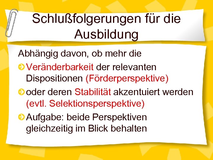Schlußfolgerungen für die Ausbildung Abhängig davon, ob mehr die Veränderbarkeit der relevanten Dispositionen (Förderperspektive)