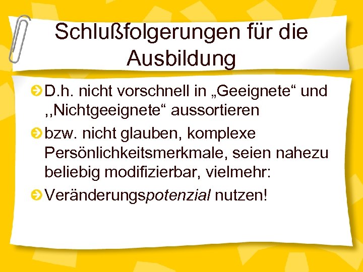 Schlußfolgerungen für die Ausbildung D. h. nicht vorschnell in „Geeignete“ und , , Nichtgeeignete“