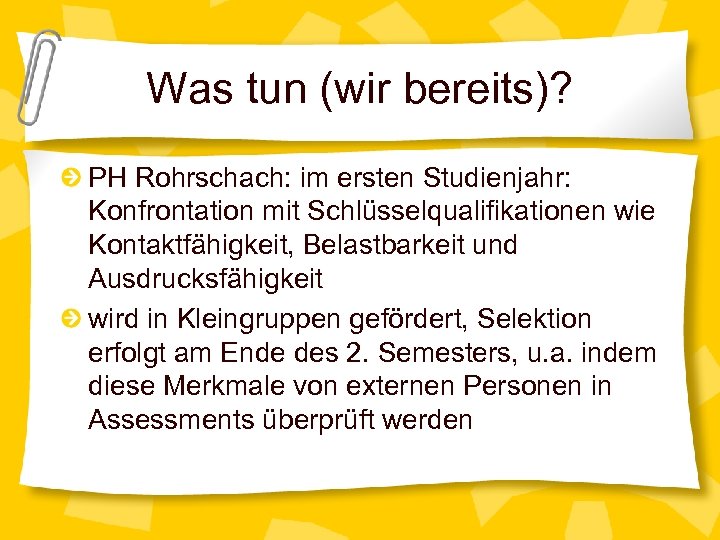 Was tun (wir bereits)? PH Rohrschach: im ersten Studienjahr: Konfrontation mit Schlüsselqualifikationen wie Kontaktfähigkeit,