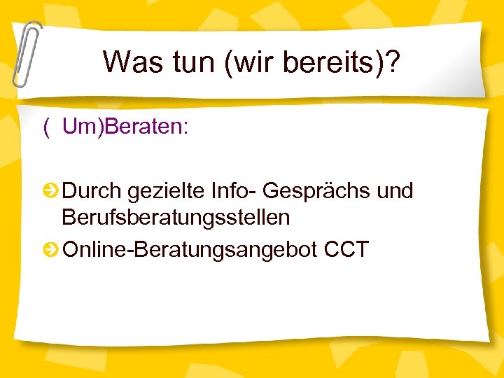 Was tun (wir bereits)? ( Um)Beraten: Durch gezielte Info- Gesprächs und Berufsberatungsstellen Online-Beratungsangebot CCT