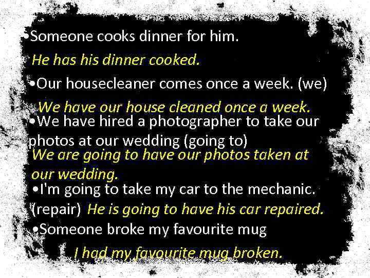  • Someone cooks dinner for him. He has his dinner cooked. • Our