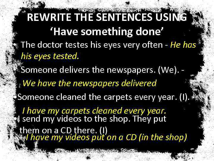 REWRITE THE SENTENCES USING ‘Have something done’ • The doctor testes his eyes very