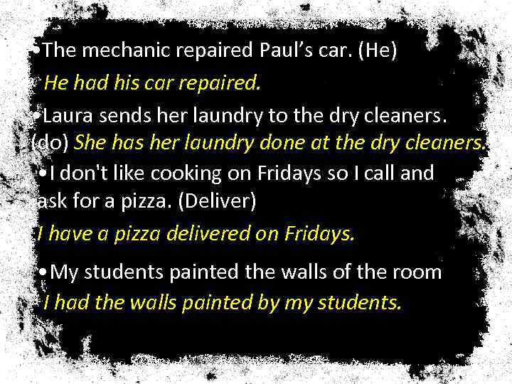  • The mechanic repaired Paul’s car. (He) He had his car repaired. •
