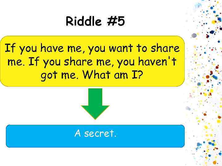 Riddle #5 If you have me, you want to share me. If you share