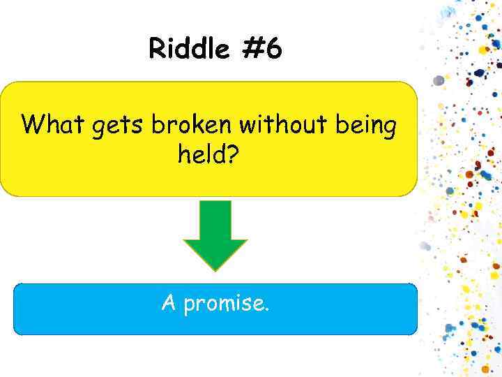 Riddle #6 What gets broken without being held? A promise. 