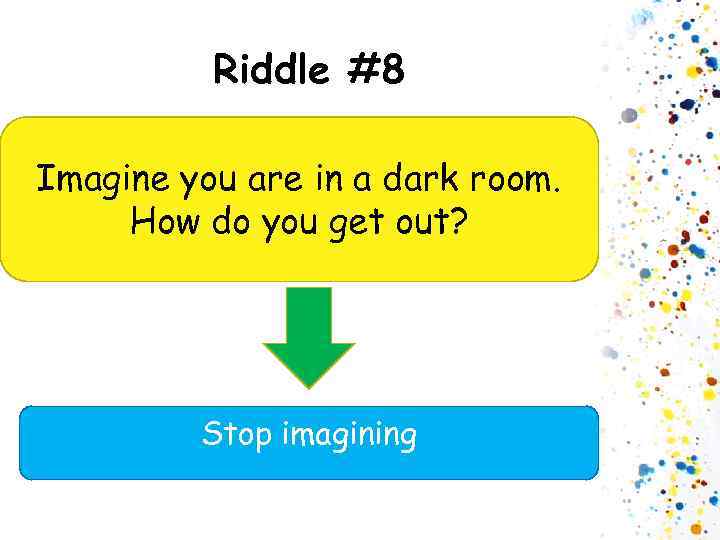 Riddle #8 Imagine you are in a dark room. How do you get out?