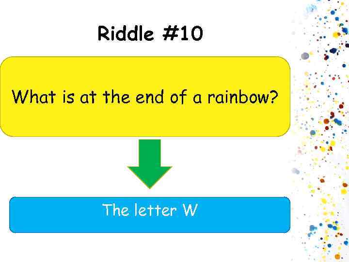 Riddle #10 What is at the end of a rainbow? The letter W 