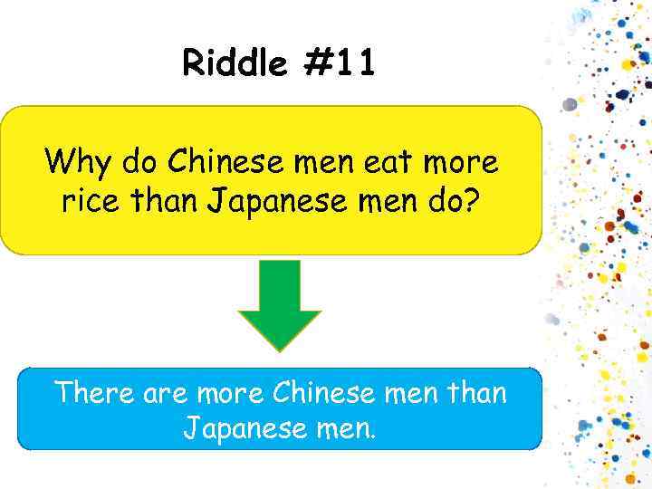 Riddle #11 Why do Chinese men eat more rice than Japanese men do? There