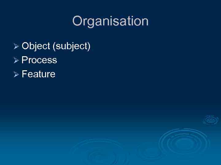 Organisation Ø Object (subject) Ø Process Ø Feature 