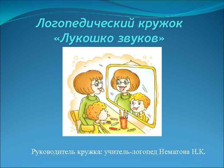 Логопедический кружок «Лукошко звуков» Руководитель кружка: учитель-логопед Нематова Н. К. 