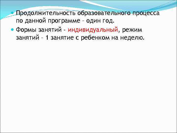  Продолжительность образовательного процесса по данной программе – один год. Формы занятий - индивидуальный,